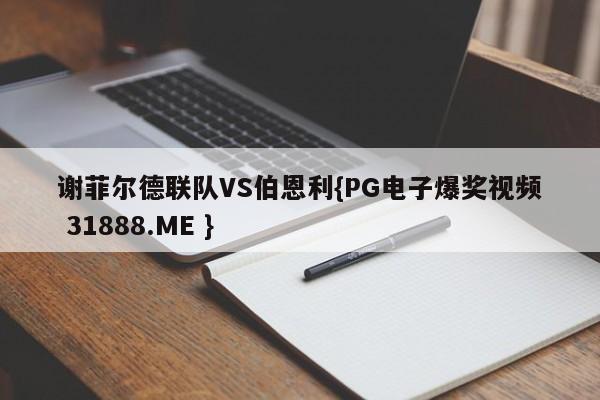 谢菲尔德联队VS伯恩利{PG电子爆奖视频 31888.ME }