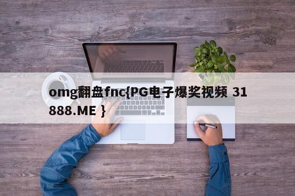 omg翻盘fnc{PG电子爆奖视频 31888.ME }