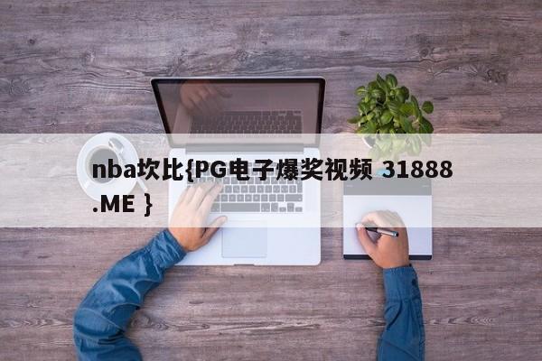 nba坎比{PG电子爆奖视频 31888.ME }