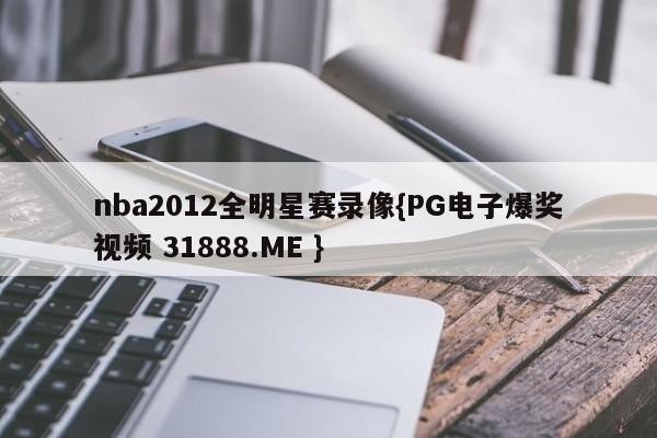 nba2012全明星赛录像{PG电子爆奖视频 31888.ME }