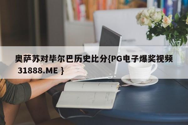 奥萨苏对毕尔巴历史比分{PG电子爆奖视频 31888.ME }