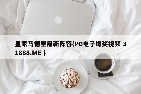 皇家马德里最新阵容{PG电子爆奖视频 31888.ME }