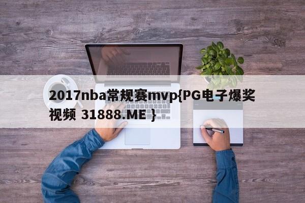 2017nba常规赛mvp{PG电子爆奖视频 31888.ME }