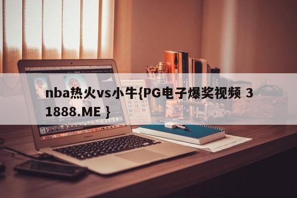 nba热火vs小牛{PG电子爆奖视频 31888.ME }