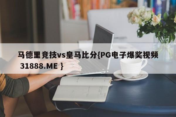 马德里竞技vs皇马比分{PG电子爆奖视频 31888.ME }
