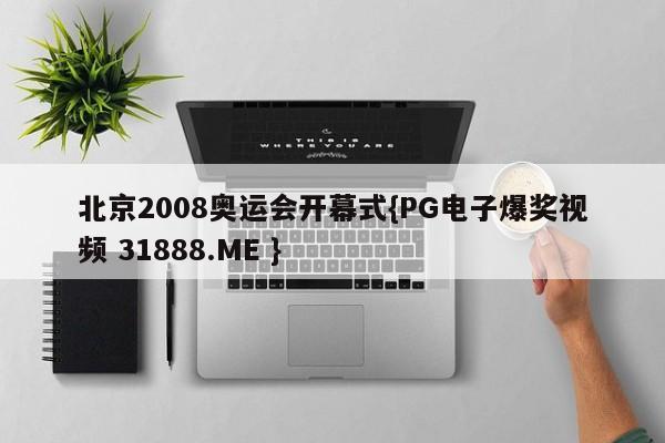 北京2008奥运会开幕式{PG电子爆奖视频 31888.ME }