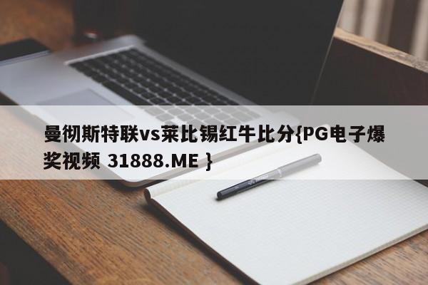 曼彻斯特联vs莱比锡红牛比分{PG电子爆奖视频 31888.ME }