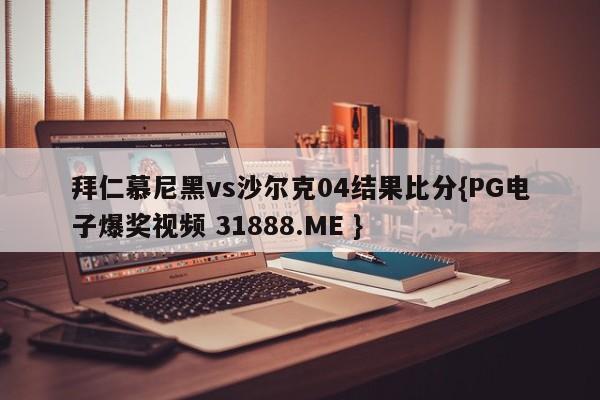 拜仁慕尼黑vs沙尔克04结果比分{PG电子爆奖视频 31888.ME }