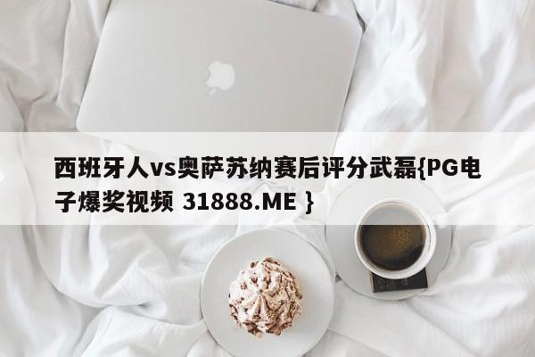 西班牙人vs奥萨苏纳赛后评分武磊{PG电子爆奖视频 31888.ME }