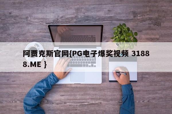 阿贾克斯官网{PG电子爆奖视频 31888.ME }