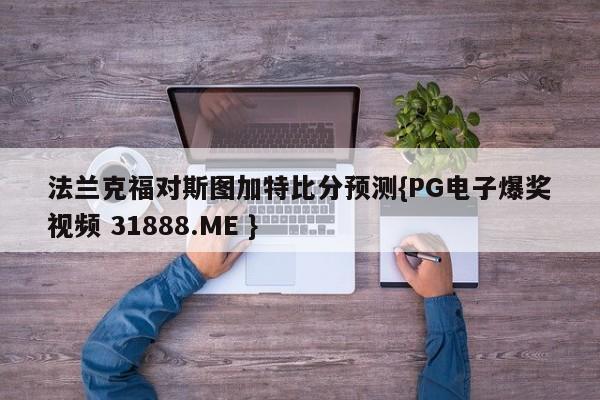 法兰克福对斯图加特比分预测{PG电子爆奖视频 31888.ME }