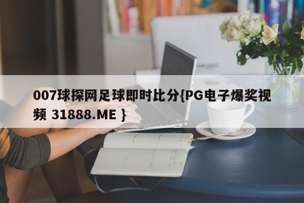 007球探网足球即时比分{PG电子爆奖视频 31888.ME }