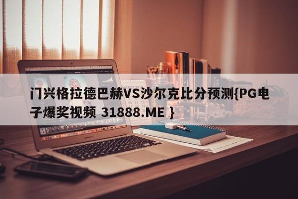 门兴格拉德巴赫VS沙尔克比分预测{PG电子爆奖视频 31888.ME }