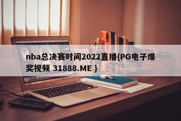 nba总决赛时间2022直播{PG电子爆奖视频 31888.ME }