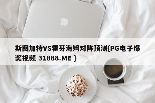 斯图加特VS霍芬海姆对阵预测{PG电子爆奖视频 31888.ME }