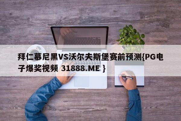 拜仁慕尼黑VS沃尔夫斯堡赛前预测{PG电子爆奖视频 31888.ME }