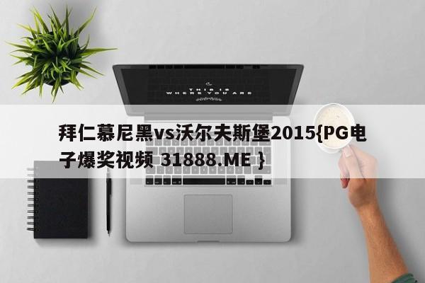 拜仁慕尼黑vs沃尔夫斯堡2015{PG电子爆奖视频 31888.ME }