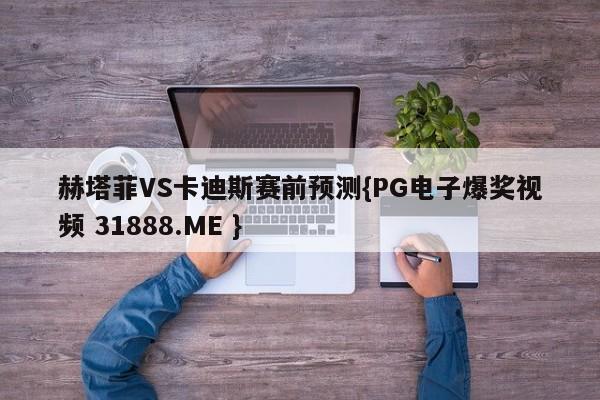 赫塔菲VS卡迪斯赛前预测{PG电子爆奖视频 31888.ME }