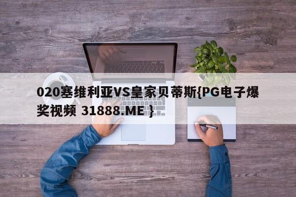 020塞维利亚VS皇家贝蒂斯{PG电子爆奖视频 31888.ME }