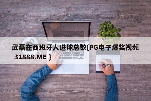 武磊在西班牙人进球总数{PG电子爆奖视频 31888.ME }