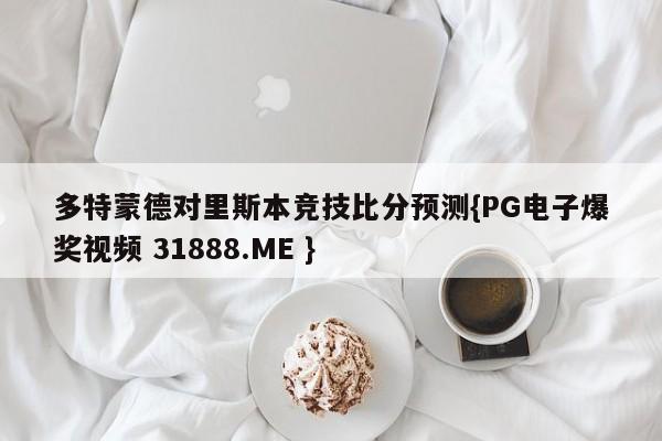多特蒙德对里斯本竞技比分预测{PG电子爆奖视频 31888.ME }