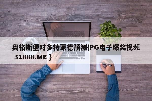 奥格斯堡对多特蒙德预测{PG电子爆奖视频 31888.ME }
