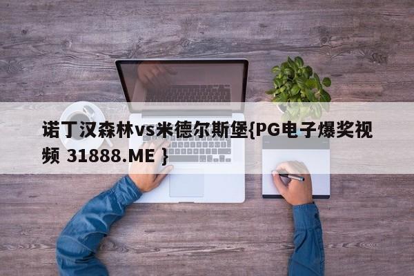 诺丁汉森林vs米德尔斯堡{PG电子爆奖视频 31888.ME }