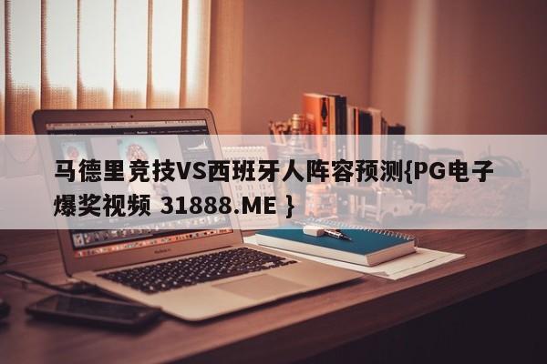 马德里竞技VS西班牙人阵容预测{PG电子爆奖视频 31888.ME }
