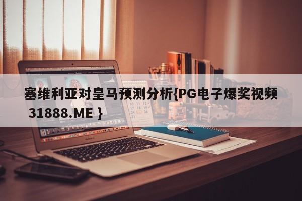 塞维利亚对皇马预测分析{PG电子爆奖视频 31888.ME }