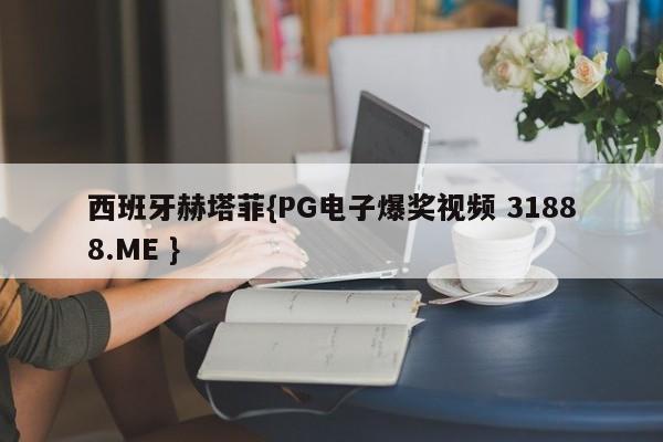 西班牙赫塔菲{PG电子爆奖视频 31888.ME }