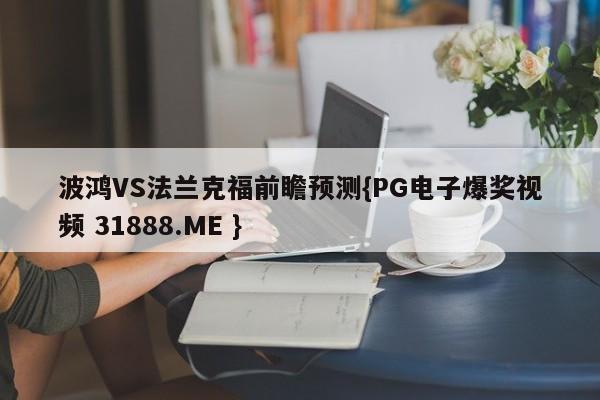 波鸿VS法兰克福前瞻预测{PG电子爆奖视频 31888.ME }