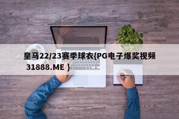皇马22/23赛季球衣{PG电子爆奖视频 31888.ME }