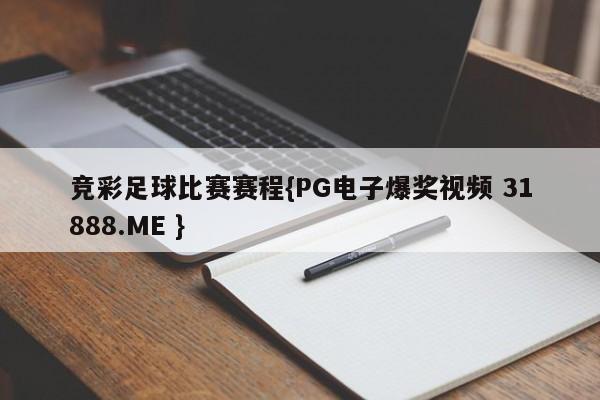 竞彩足球比赛赛程{PG电子爆奖视频 31888.ME }