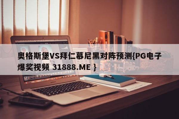 奥格斯堡VS拜仁慕尼黑对阵预测{PG电子爆奖视频 31888.ME }