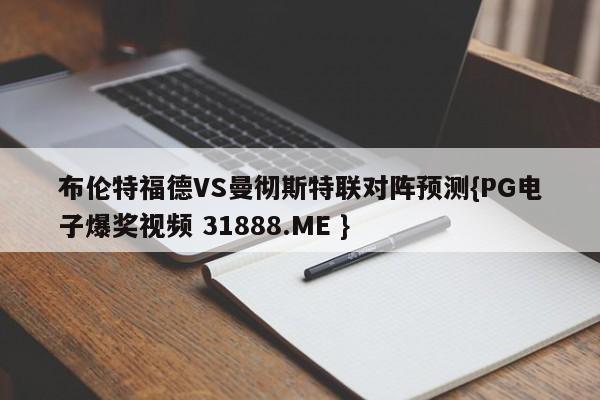 布伦特福德VS曼彻斯特联对阵预测{PG电子爆奖视频 31888.ME }