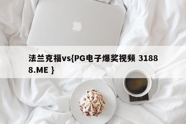法兰克福vs{PG电子爆奖视频 31888.ME }
