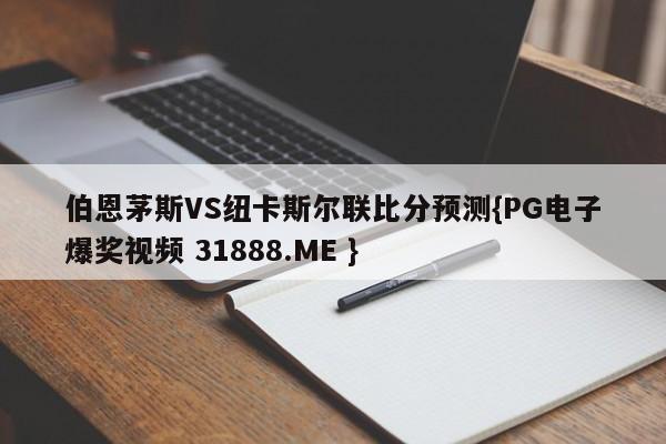 伯恩茅斯VS纽卡斯尔联比分预测{PG电子爆奖视频 31888.ME }