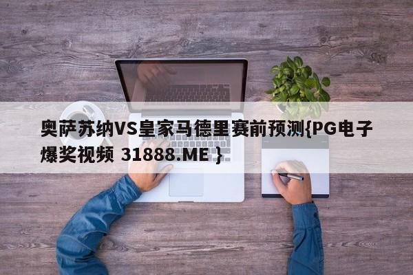 奥萨苏纳VS皇家马德里赛前预测{PG电子爆奖视频 31888.ME }
