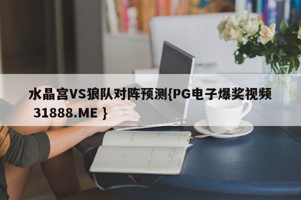 水晶宫VS狼队对阵预测{PG电子爆奖视频 31888.ME }