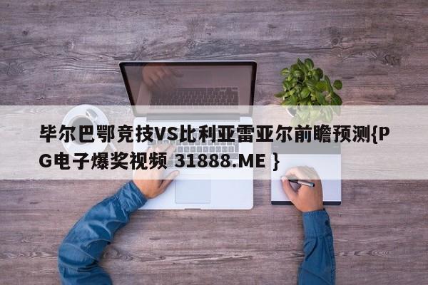 毕尔巴鄂竞技VS比利亚雷亚尔前瞻预测{PG电子爆奖视频 31888.ME }