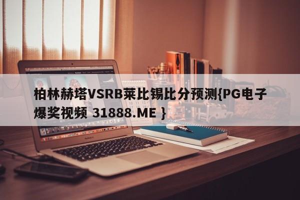 柏林赫塔VSRB莱比锡比分预测{PG电子爆奖视频 31888.ME }