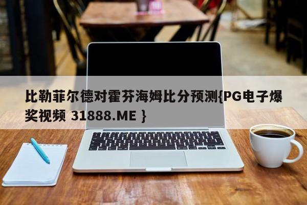 比勒菲尔德对霍芬海姆比分预测{PG电子爆奖视频 31888.ME }