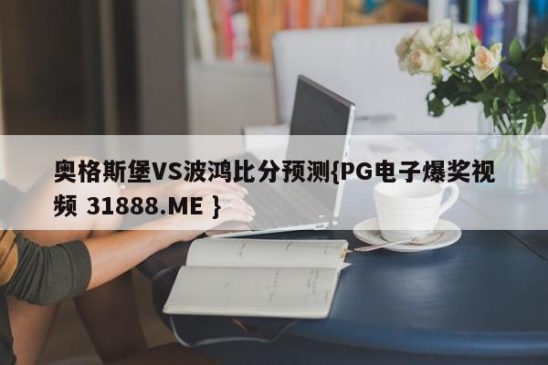 奥格斯堡VS波鸿比分预测{PG电子爆奖视频 31888.ME }