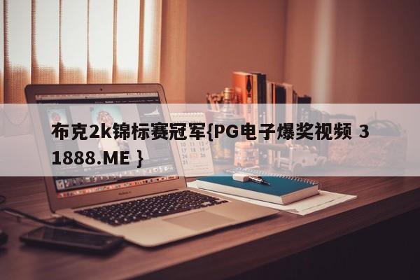 布克2k锦标赛冠军{PG电子爆奖视频 31888.ME }