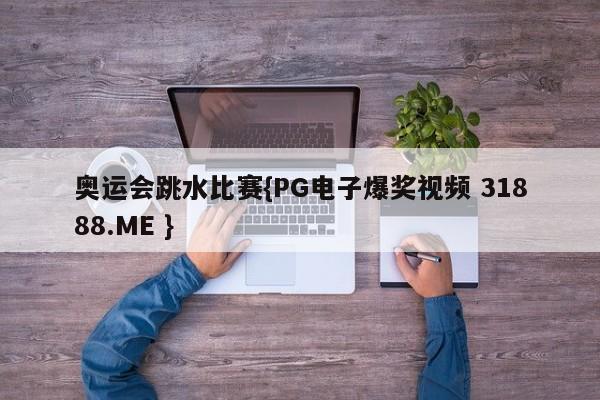 奥运会跳水比赛{PG电子爆奖视频 31888.ME }