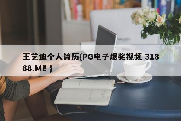 王艺迪个人简历{PG电子爆奖视频 31888.ME }