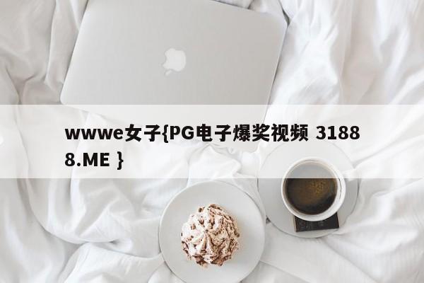 wwwe女子{PG电子爆奖视频 31888.ME }