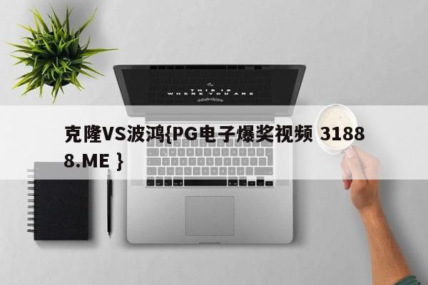 克隆VS波鸿{PG电子爆奖视频 31888.ME }