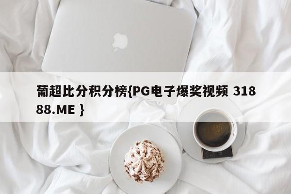 葡超比分积分榜{PG电子爆奖视频 31888.ME }