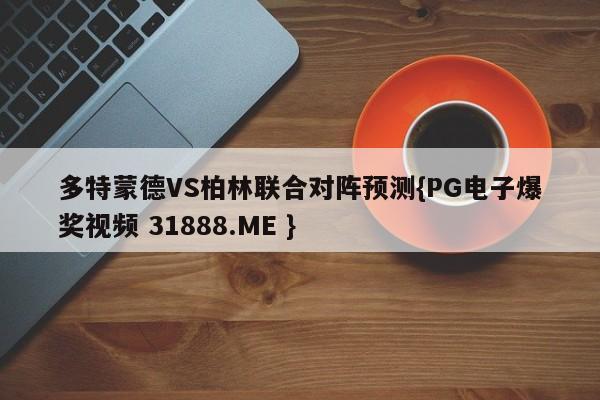 多特蒙德VS柏林联合对阵预测{PG电子爆奖视频 31888.ME }